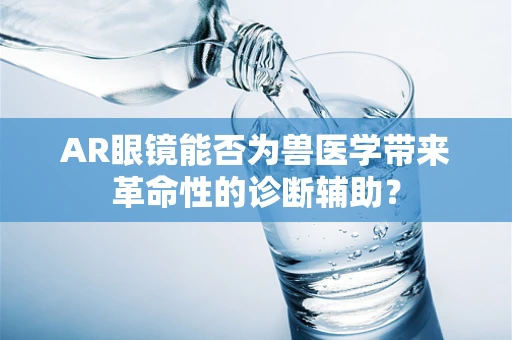 AR眼镜能否为兽医学带来革命性的诊断辅助？