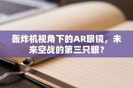 轰炸机视角下的AR眼镜，未来空战的第三只眼？