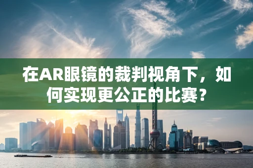 在AR眼镜的裁判视角下，如何实现更公正的比赛？