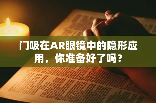 门吸在AR眼镜中的隐形应用，你准备好了吗？