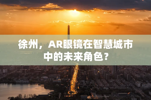 徐州，AR眼镜在智慧城市中的未来角色？