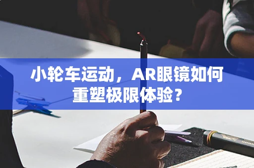 小轮车运动，AR眼镜如何重塑极限体验？