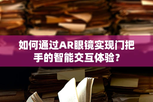 如何通过AR眼镜实现门把手的智能交互体验？