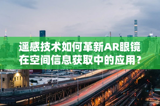 遥感技术如何革新AR眼镜在空间信息获取中的应用？