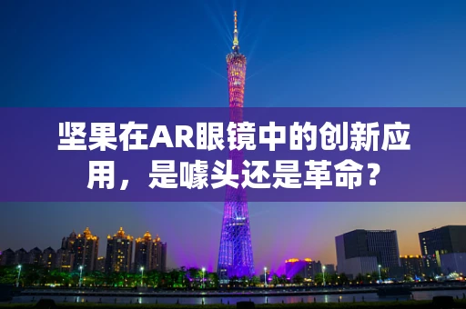 坚果在AR眼镜中的创新应用，是噱头还是革命？