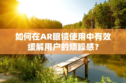 如何在AR眼镜使用中有效缓解用户的烦躁感？