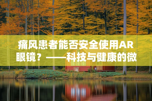 痛风患者能否安全使用AR眼镜？——科技与健康的微妙平衡