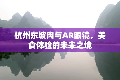 杭州东坡肉与AR眼镜，美食体验的未来之境