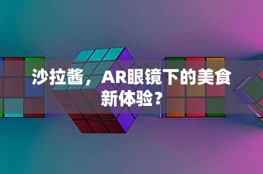 沙拉酱，AR眼镜下的美食新体验？