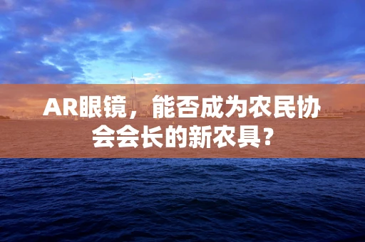 AR眼镜，能否成为农民协会会长的新农具？