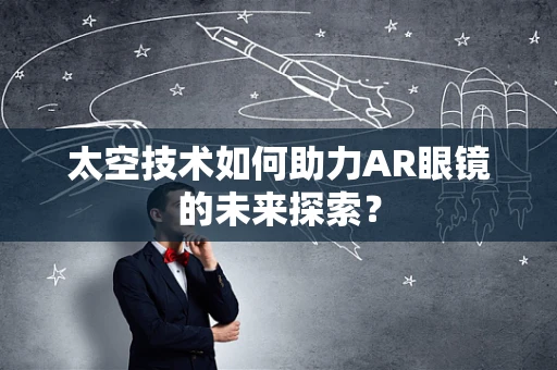 太空技术如何助力AR眼镜的未来探索？