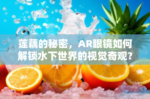 莲藕的秘密，AR眼镜如何解锁水下世界的视觉奇观？