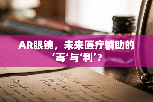 AR眼镜，未来医疗辅助的‘毒’与‘利’？