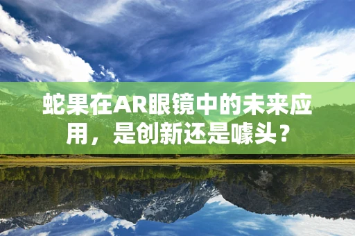 蛇果在AR眼镜中的未来应用，是创新还是噱头？