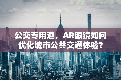 公交专用道，AR眼镜如何优化城市公共交通体验？