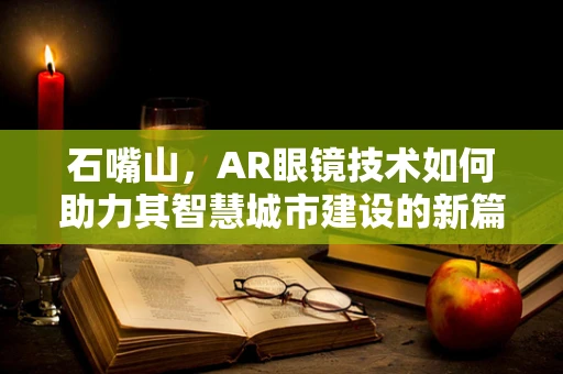 石嘴山，AR眼镜技术如何助力其智慧城市建设的新篇章？