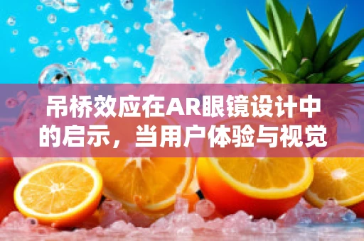 吊桥效应在AR眼镜设计中的启示，当用户体验与视觉桥梁如何共舞？