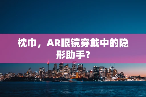 枕巾，AR眼镜穿戴中的隐形助手？