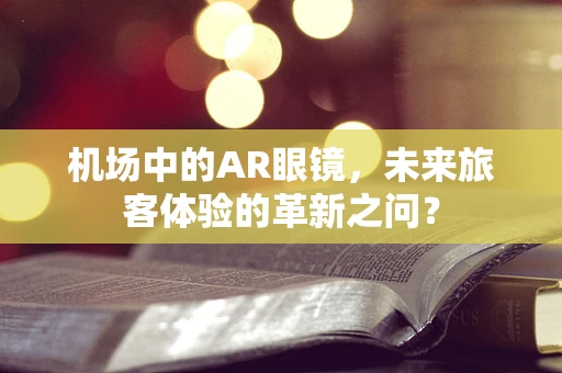 机场中的AR眼镜，未来旅客体验的革新之问？