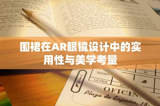 围裙在AR眼镜设计中的实用性与美学考量