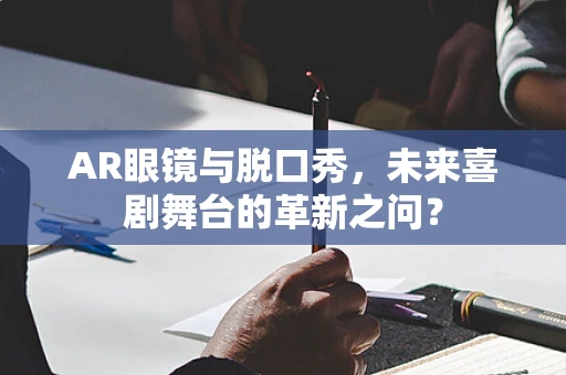 AR眼镜与脱口秀，未来喜剧舞台的革新之问？