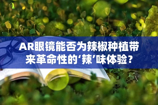 AR眼镜能否为辣椒种植带来革命性的‘辣’味体验？