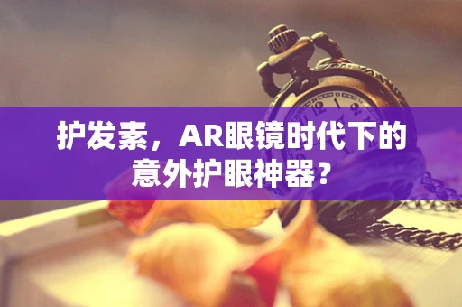 护发素，AR眼镜时代下的意外护眼神器？