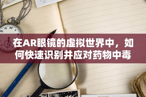 在AR眼镜的虚拟世界中，如何快速识别并应对药物中毒的紧急情况？