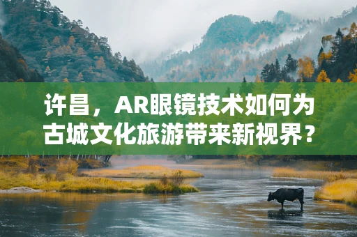 许昌，AR眼镜技术如何为古城文化旅游带来新视界？