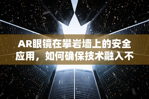 AR眼镜在攀岩墙上的安全应用，如何确保技术融入不干扰运动？