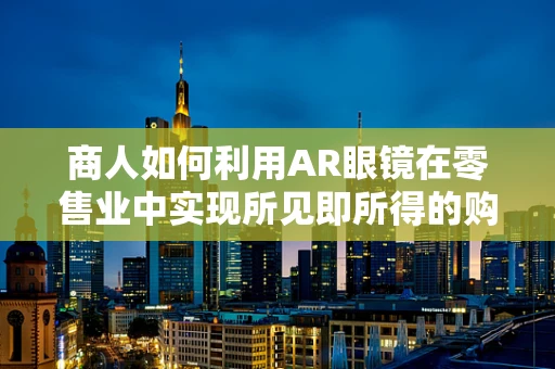 商人如何利用AR眼镜在零售业中实现所见即所得的购物体验？