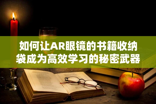 如何让AR眼镜的书籍收纳袋成为高效学习的秘密武器？