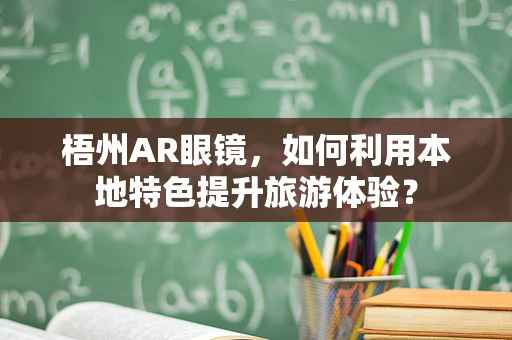 梧州AR眼镜，如何利用本地特色提升旅游体验？