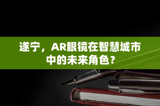 遂宁，AR眼镜在智慧城市中的未来角色？