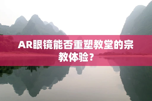 AR眼镜能否重塑教堂的宗教体验？