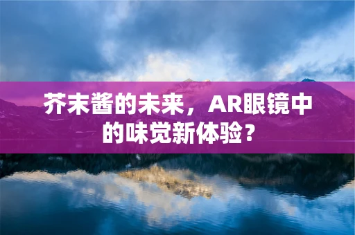 芥末酱的未来，AR眼镜中的味觉新体验？