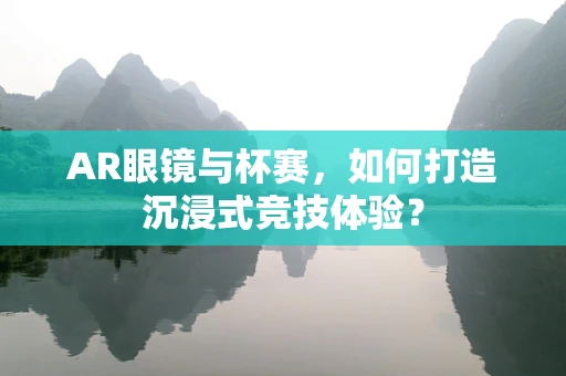 AR眼镜与杯赛，如何打造沉浸式竞技体验？