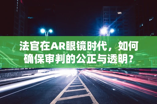 法官在AR眼镜时代，如何确保审判的公正与透明？