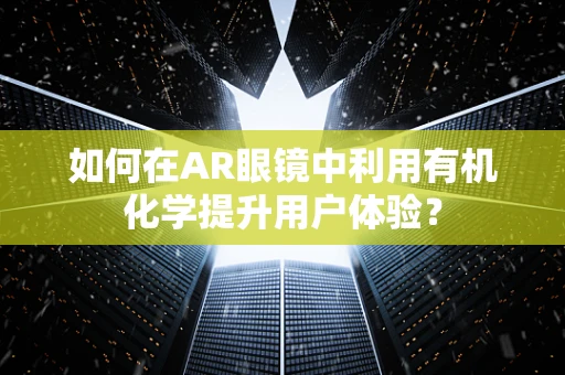 如何在AR眼镜中利用有机化学提升用户体验？