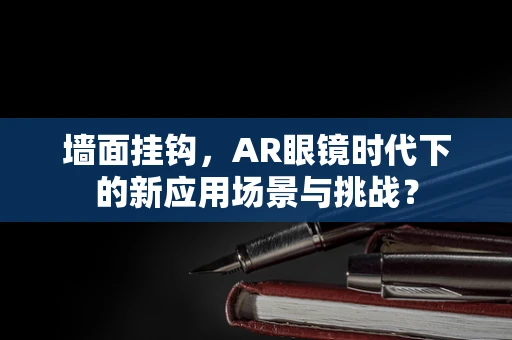 墙面挂钩，AR眼镜时代下的新应用场景与挑战？