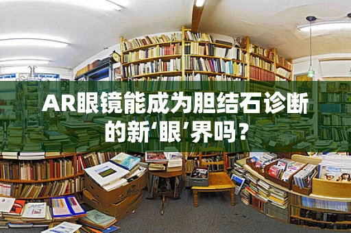 AR眼镜能成为胆结石诊断的新‘眼’界吗？