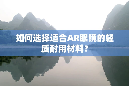 如何选择适合AR眼镜的轻质耐用材料？