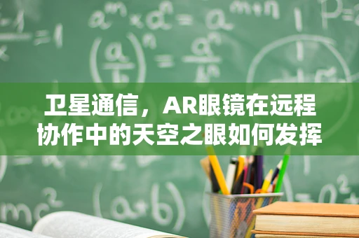 卫星通信，AR眼镜在远程协作中的天空之眼如何发挥作用？