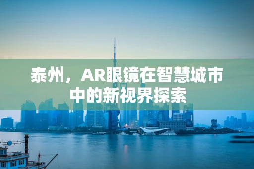 泰州，AR眼镜在智慧城市中的新视界探索