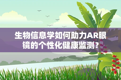 生物信息学如何助力AR眼镜的个性化健康监测？